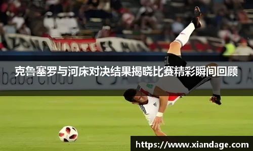 克鲁塞罗与河床对决结果揭晓比赛精彩瞬间回顾